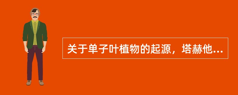 关于单子叶植物的起源，塔赫他间提出（）。