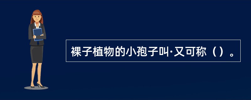 裸子植物的小孢子叫·又可称（）。