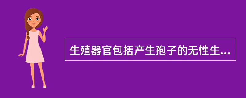 生殖器官包括产生孢子的无性生殖器官和产生配子的有性生殖器官。（）