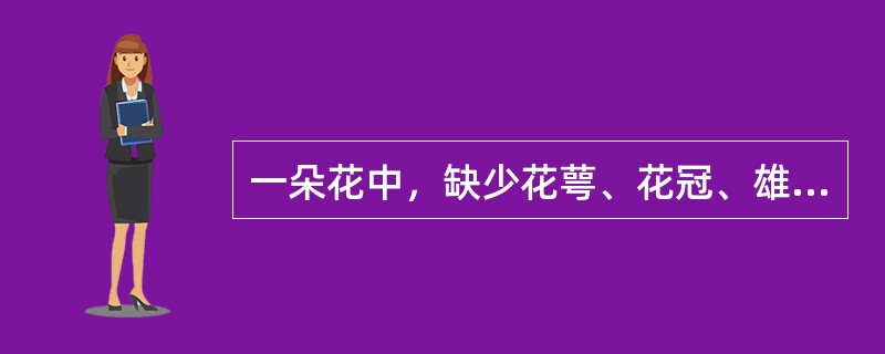 一朵花中，缺少花萼、花冠、雄蕊和雌蕊四部分中任一部分的花叫（）。