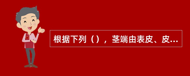 根据下列（），茎端由表皮、皮层原和中柱原组成。