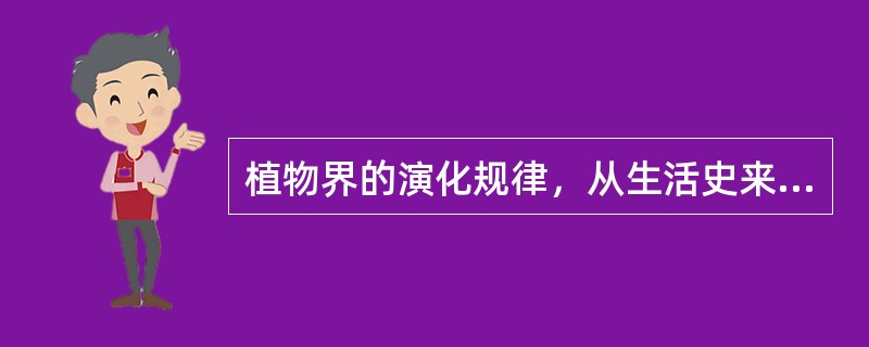 植物界的演化规律，从生活史来看，是由无核相交替演化到有核相交替，再演化到具世代交替。（）