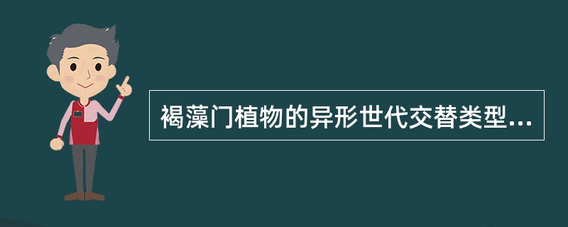 褐藻门植物的异形世代交替类型中都为孢子体占优势。（）