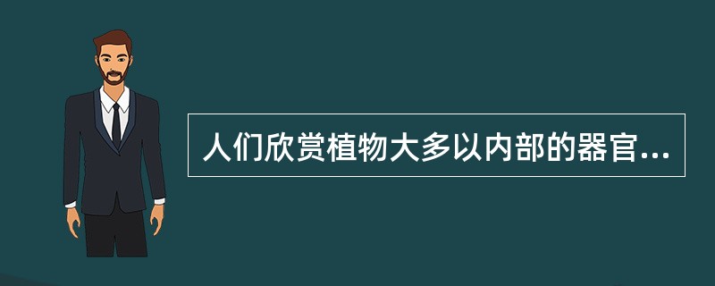 人们欣赏植物大多以内部的器官为主，尤以观赏为最多见。（）