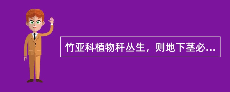 竹亚科植物秆丛生，则地下茎必定为（）。