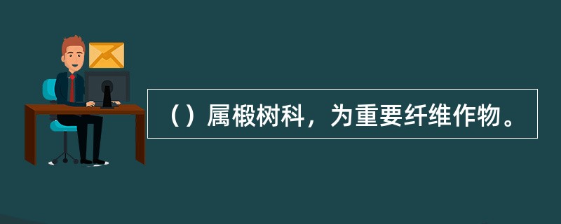 （）属椴树科，为重要纤维作物。