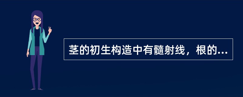 茎的初生构造中有髓射线，根的初生构造中无射线。（）