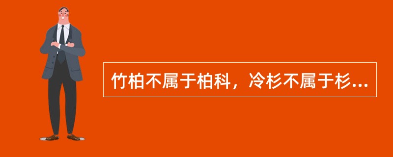 竹柏不属于柏科，冷杉不属于杉科，君子兰不属于兰科。（）