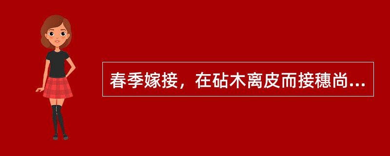 春季嫁接，在砧木离皮而接穗尚未离皮时，可采用（）等方法。