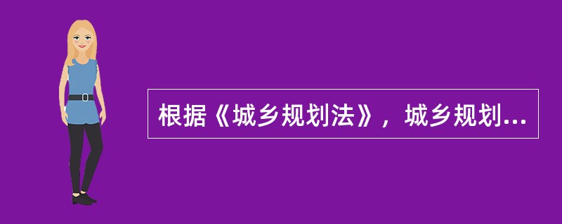 根据《城乡规划法》，城乡规划包括城镇体系规划、城市规划、镇规划、（）。