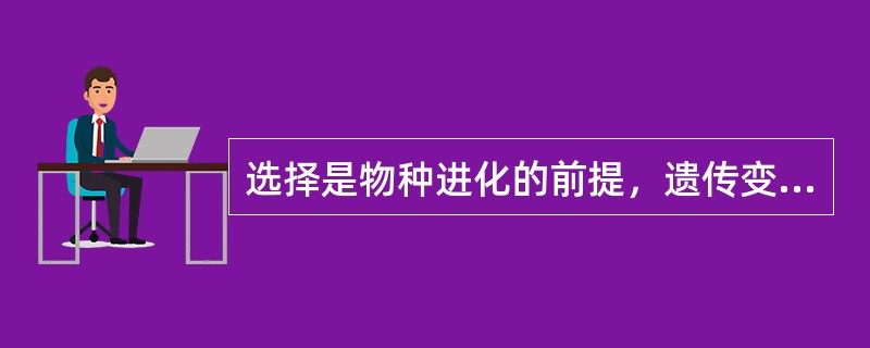 选择是物种进化的前提，遗传变异是进化的主要动力。（）