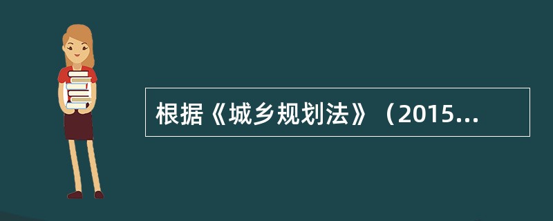 根据《城乡规划法》（2015年修订版）的规定，下列关于城市近期建设规划的表述中正确的是（）。