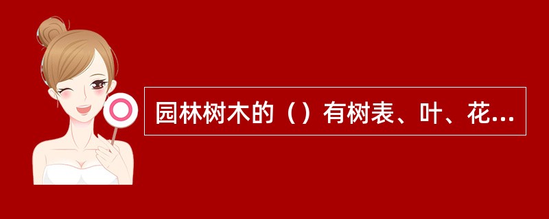 园林树木的（）有树表、叶、花、果实、枝、干、树皮、刺毛、根等。