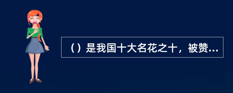 （）是我国十大名花之十，被赞誉为“国色天香”，其根皮入药，称丹皮。