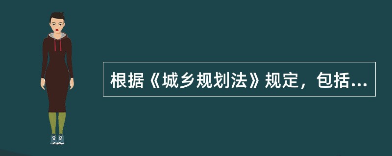 根据《城乡规划法》规定，包括城市、镇的发展布局，功能分区，用地布局，综合交通体系，禁止、限制和适宜建设的地域范围等各类专项规划的是（）。