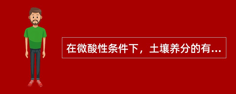 在微酸性条件下，土壤养分的有效性最差，不利于植物生长。（）