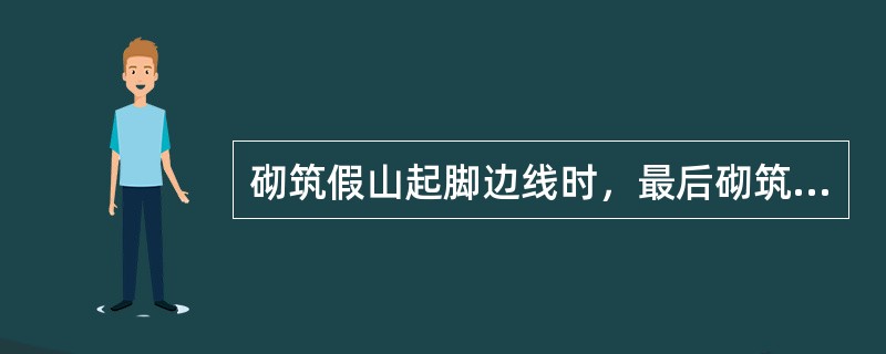 砌筑假山起脚边线时，最后砌筑山脚线（）的山石。