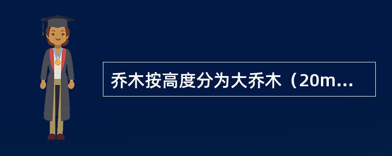 乔木按高度分为大乔木（20m以上）、中乔木（8～20m）和小乔木（8m以下）。（）