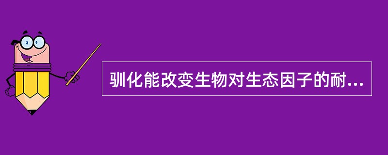 驯化能改变生物对生态因子的耐受性范围，即可改变其（）。
