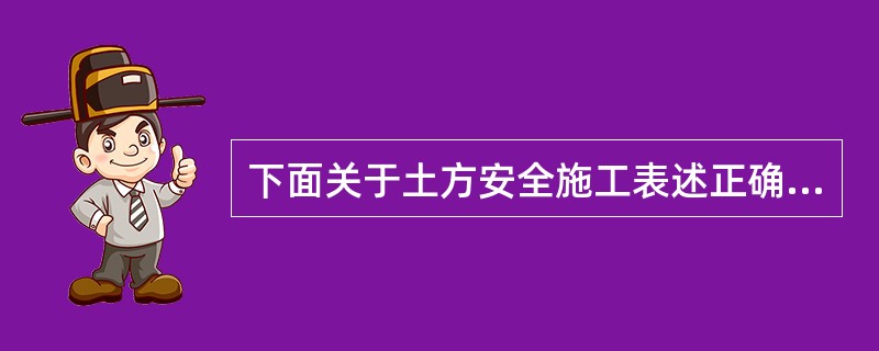 下面关于土方安全施工表述正确的是（）。