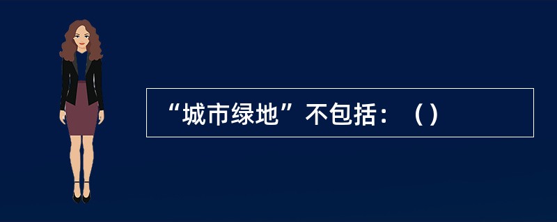 “城市绿地”不包括：（）