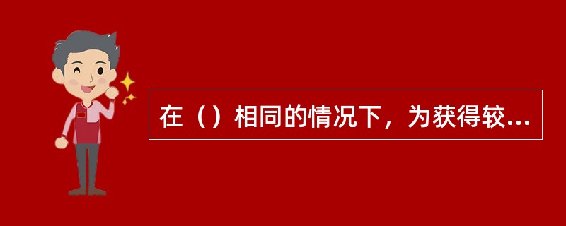 在（）相同的情况下，为获得较大的喷灌强度就要选用较大的喷嘴直径。