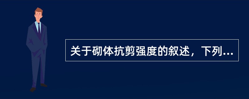 关于砌体抗剪强度的叙述，下列何者正确？（）