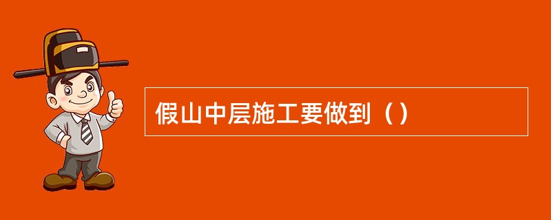 假山中层施工要做到（）