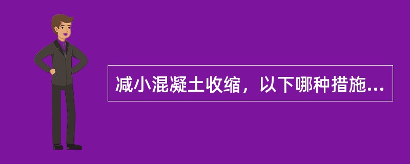 减小混凝土收缩，以下哪种措施最有效？（）