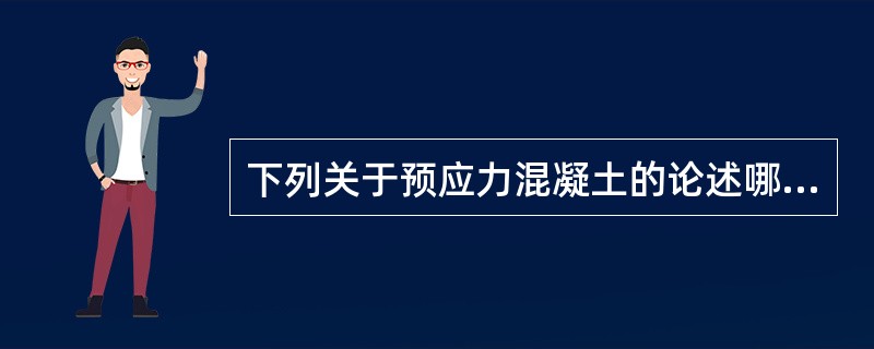 下列关于预应力混凝土的论述哪项是错误的？（）