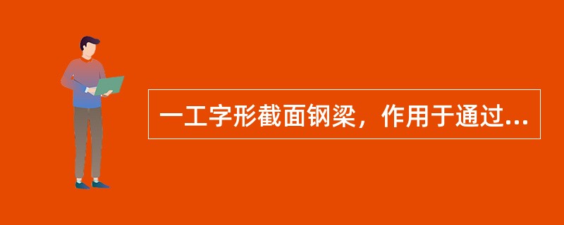 一工字形截面钢梁，作用于通过腹板中心线的主平面上的考虑抗震组合的弯矩设计值为450kN·m，f=315N/m㎡，构件承载力抗震系数为0.75，忽略截面塑性发展系数及开孔，按强度设计，下列四种截面哪一种