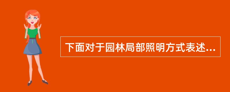 下面对于园林局部照明方式表述正确的是（）。