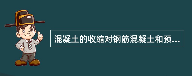 混凝土的收缩对钢筋混凝土和预应力钢筋混凝土结构构件产生影响，以下叙述中错误的是：（）