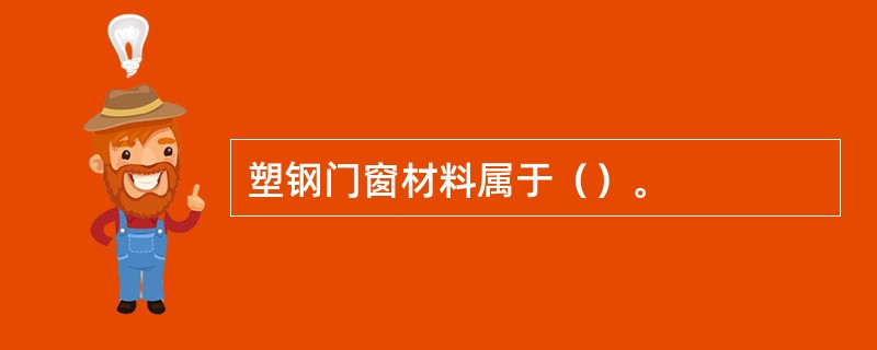 塑钢门窗材料属于（）。