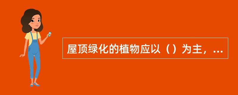 屋顶绿化的植物应以（）为主，其他植物类型为辅。