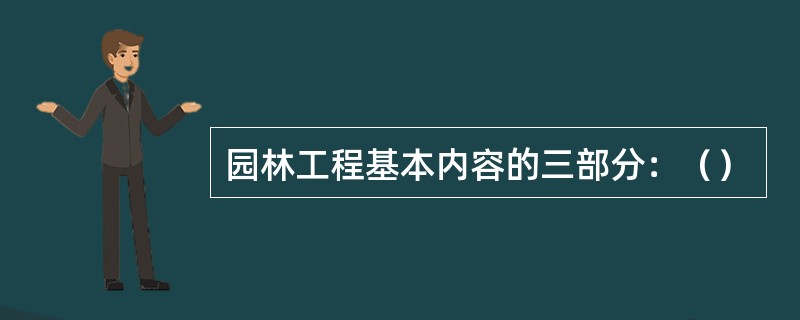 园林工程基本内容的三部分：（）