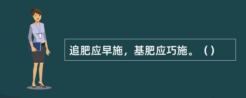 追肥应早施，基肥应巧施。（）