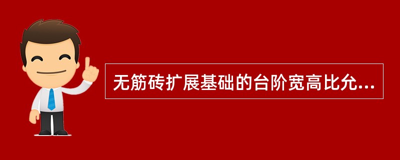 无筋砖扩展基础的台阶宽高比允许值，当砖不低于MU10，砂浆不低于M5时，为下列哪一个数值？（）