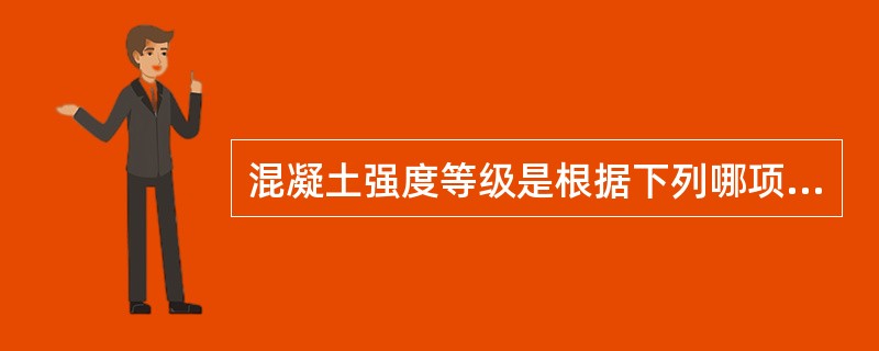 混凝土强度等级是根据下列哪项确定的？（）