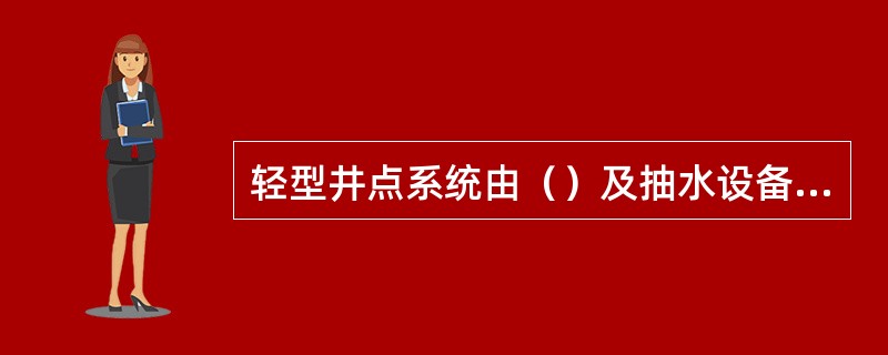 轻型井点系统由（）及抽水设备等组成。