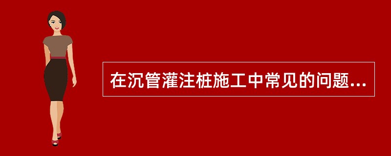 在沉管灌注桩施工中常见的问题有（）。