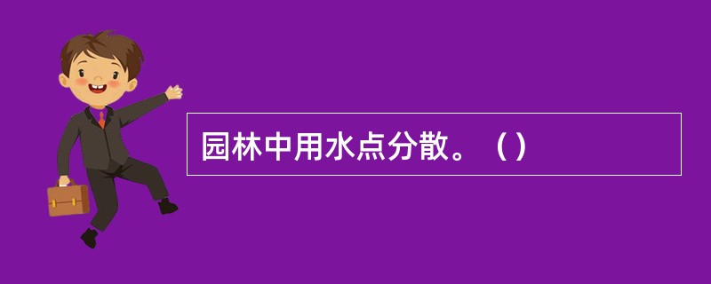 园林中用水点分散。（）