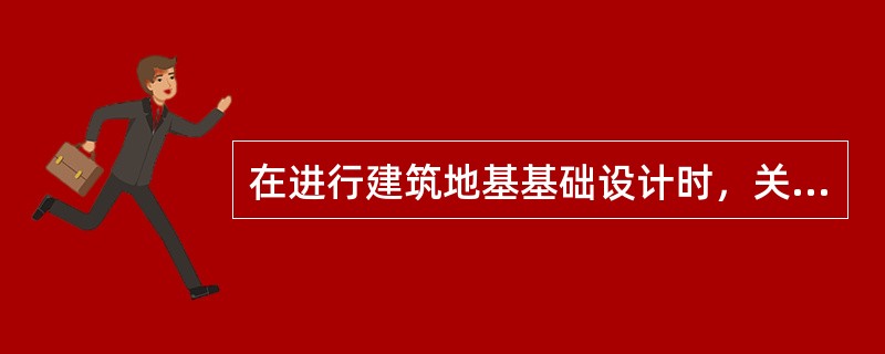 在进行建筑地基基础设计时，关于所采用的荷载效应最不利组合与相应的抗力限值的下述内容，其中何项不正确？（）