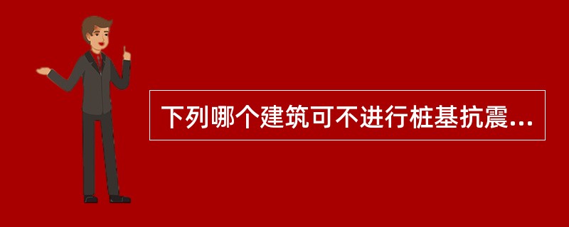下列哪个建筑可不进行桩基抗震承载力验算？（）