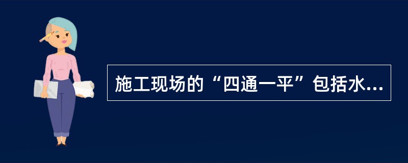 施工现场的“四通一平”包括水通、路通、电通、信息通和道路平直。（）