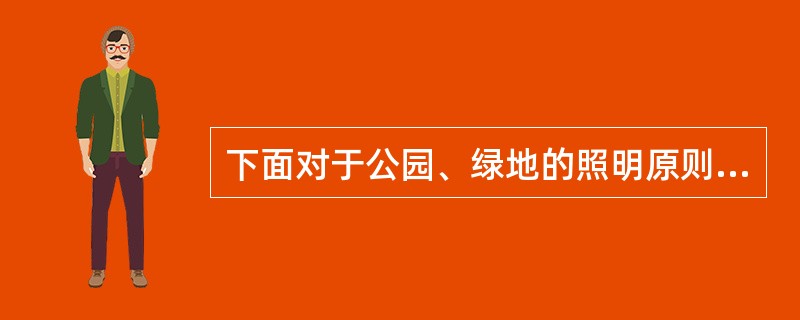 下面对于公园、绿地的照明原则表述正确的是（）。