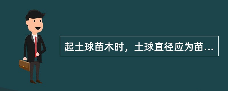起土球苗木时，土球直径应为苗木地径的7-10倍，灌木苗高的1/3，土球高度应为土球直径的1/2。（）