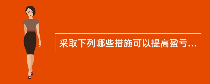 采取下列哪些措施可以提高盈亏平衡产量（）。