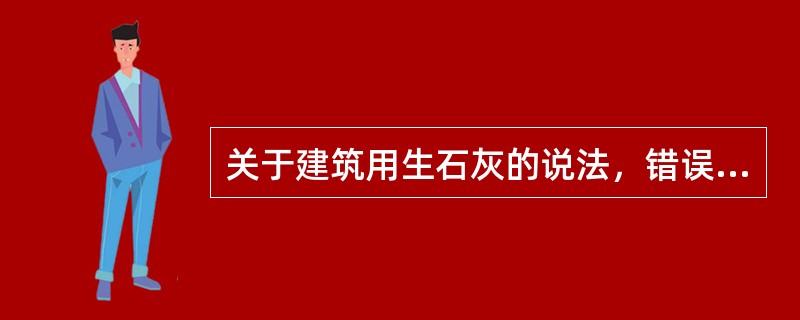 关于建筑用生石灰的说法，错误的是（）