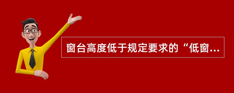 窗台高度低于规定要求的“低窗台”，其安全防护构造措施下列哪条有误？（）